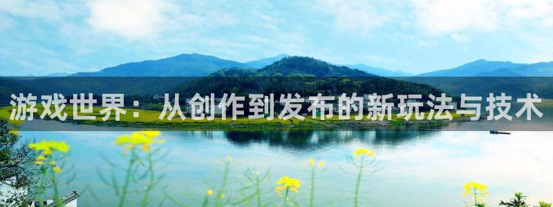 沐鸣2注册登录地址：游戏世界：从创作到发布的新玩法与技术