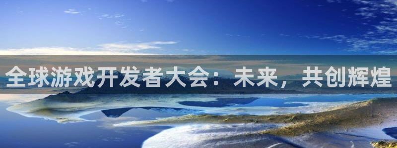 沐鸣娱乐2黑客户吗：全球游戏开发者大会：未来，共创辉煌