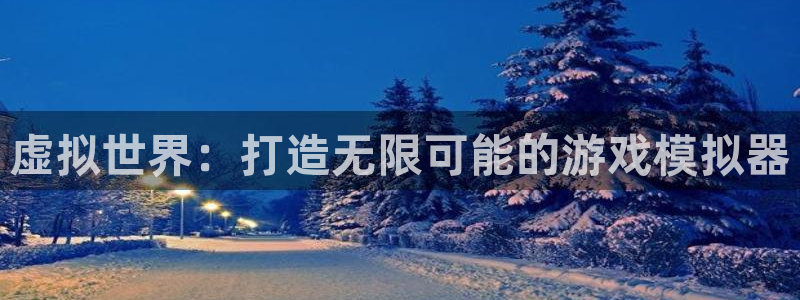 沐鸣2账号注册：虚拟世界：打造无限可能的游戏模拟器