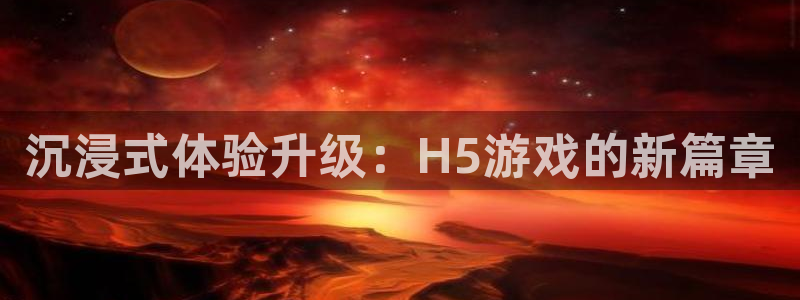 沐鸣2主管：沉浸式体验升级：H5游戏的新篇章