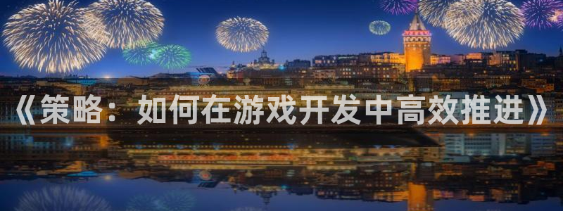 沐鸣2娱乐登录测速：《策略：如何在游戏开发中高效推进》