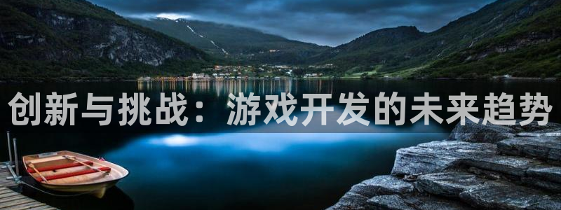 沐鸣娱乐2下载：创新与挑战：游戏开发的未来趋势