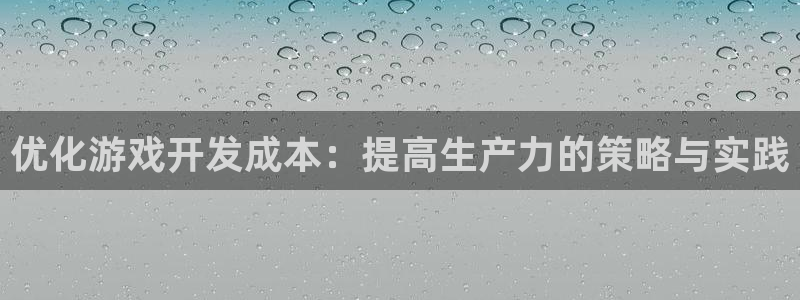 沐鸣2代理酋27337：优化游戏开发成本：提高生产力的策略与实践