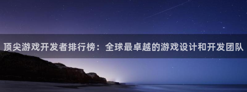 沐鸣娱乐2平台：顶尖游戏开发者排行榜：全球最卓越的游戏设计和开发团队