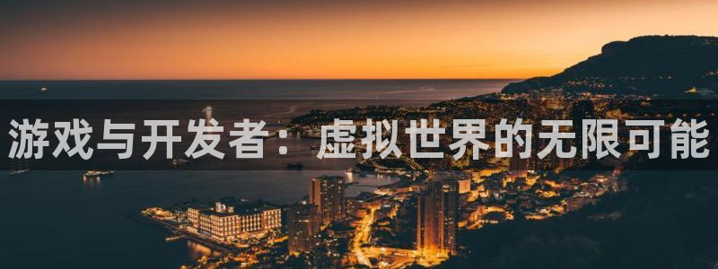 沐鸣娱乐2登录平台官网：游戏与开发者：虚拟世界的无限可能